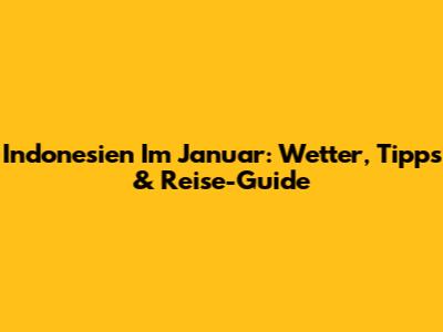 Indonesien Im Januar: Wetter, Tipps & Reise-Guide