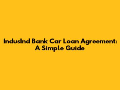 IndusInd Bank Car Loan Agreement: A Simple Guide