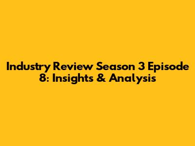 Industry Review Season 3 Episode 8: Insights & Analysis