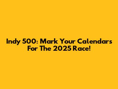 Indy 500: Mark Your Calendars For The 2025 Race!