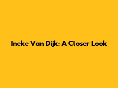 Ineke Van Dijk: A Closer Look
