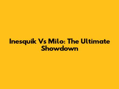 Inesquik Vs Milo: The Ultimate Showdown