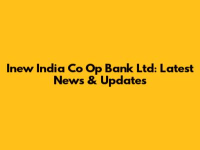 Inew India Co Op Bank Ltd: Latest News & Updates