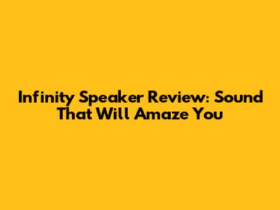Infinity Speaker Review: Sound That Will Amaze You