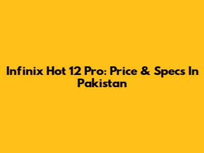Infinix Hot 12 Pro: Price & Specs In Pakistan