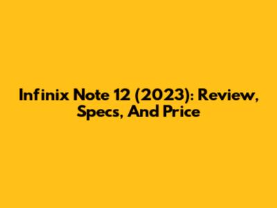Infinix Note 12 (2023): Review, Specs, And Price