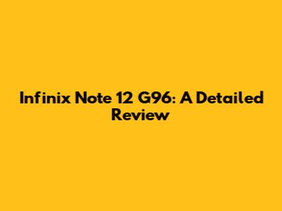Infinix Note 12 G96: A Detailed Review