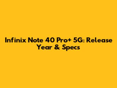 Infinix Note 40 Pro+ 5G: Release Year & Specs