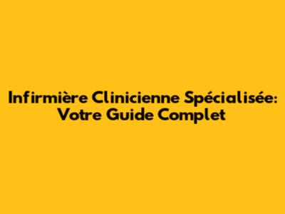 Infirmière Clinicienne Spécialisée: Votre Guide Complet
