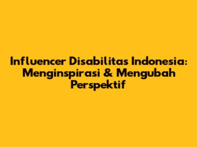 Influencer Disabilitas Indonesia: Menginspirasi & Mengubah Perspektif