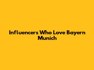 Influencers Who Love Bayern Munich