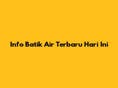 Info Batik Air Terbaru Hari Ini