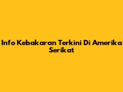 Info Kebakaran Terkini Di Amerika Serikat