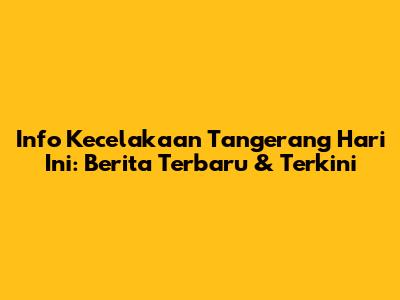 Info Kecelakaan Tangerang Hari Ini: Berita Terbaru & Terkini