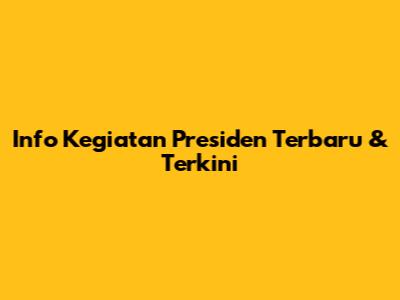 Info Kegiatan Presiden Terbaru & Terkini