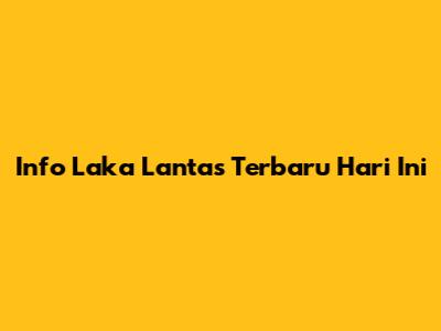 Info Laka Lantas Terbaru Hari Ini
