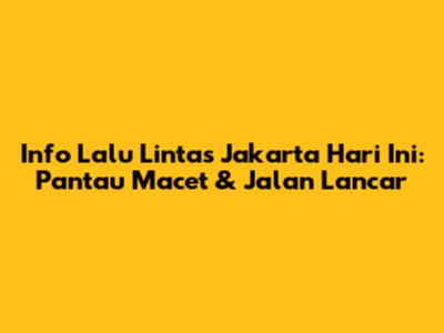 Info Lalu Lintas Jakarta Hari Ini: Pantau Macet & Jalan Lancar
