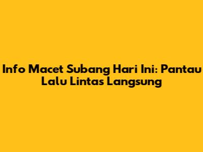 Info Macet Subang Hari Ini: Pantau Lalu Lintas Langsung