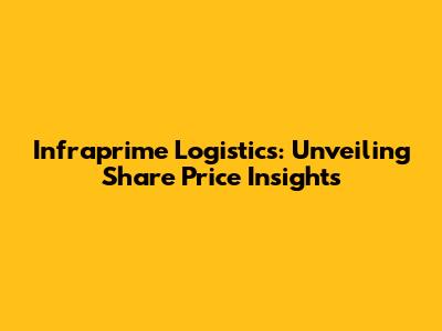 Infraprime Logistics: Unveiling Share Price Insights
