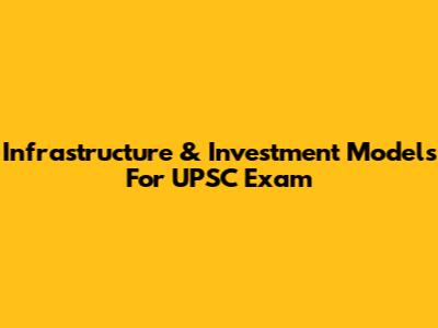 Infrastructure & Investment Models For UPSC Exam