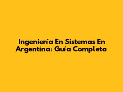 Ingeniería En Sistemas En Argentina: Guía Completa