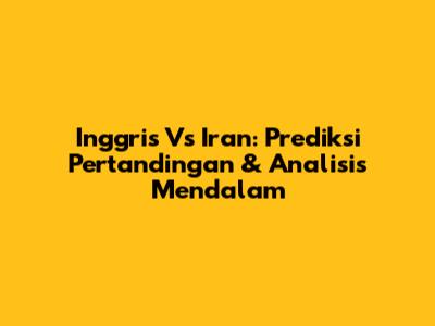 Inggris Vs Iran: Prediksi Pertandingan & Analisis Mendalam
