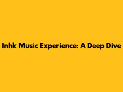 Inhk Music Experience: A Deep Dive