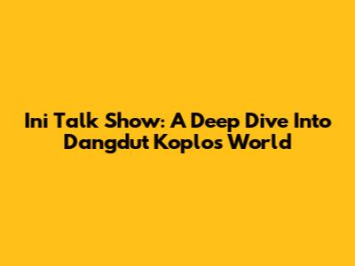 Ini Talk Show: A Deep Dive Into Dangdut Koplo's World