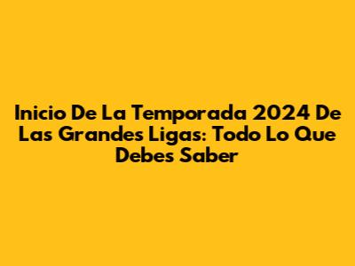 Inicio De La Temporada 2024 De Las Grandes Ligas: Todo Lo Que Debes Saber