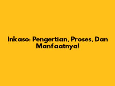 Inkaso: Pengertian, Proses, Dan Manfaatnya!
