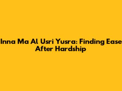 Inna Ma Al Usri Yusra: Finding Ease After Hardship