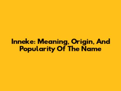 Inneke: Meaning, Origin, And Popularity Of The Name