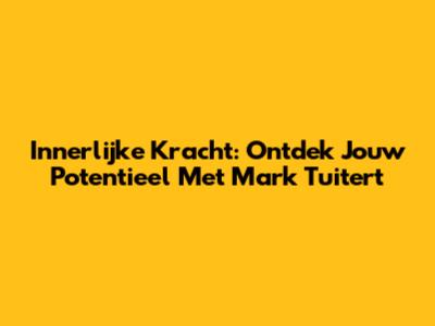 Innerlijke Kracht: Ontdek Jouw Potentieel Met Mark Tuitert
