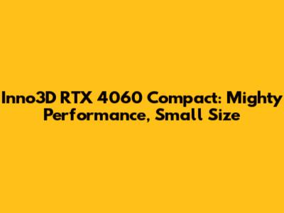 Inno3D RTX 4060 Compact: Mighty Performance, Small Size