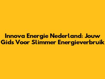 Innova Energie Nederland: Jouw Gids Voor Slimmer Energieverbruik