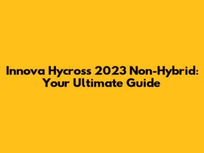 Innova Hycross 2023 Non-Hybrid: Your Ultimate Guide