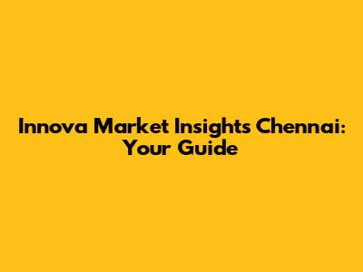 Innova Market Insights Chennai: Your Guide