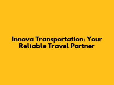 Innova Transportation: Your Reliable Travel Partner