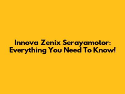 Innova Zenix Serayamotor: Everything You Need To Know!