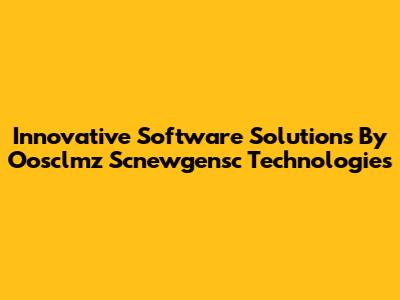 Innovative Software Solutions By Oosclmz Scnewgensc Technologies