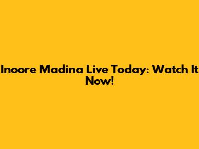 Inoore Madina Live Today: Watch It Now!