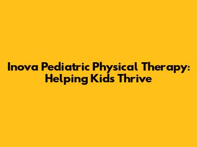 Inova Pediatric Physical Therapy: Helping Kids Thrive