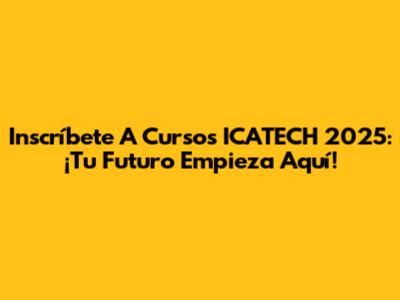 Inscríbete A Cursos ICATECH 2025: ¡Tu Futuro Empieza Aquí!