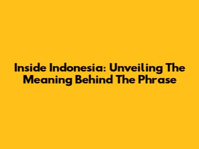 Inside Indonesia: Unveiling The Meaning Behind The Phrase
