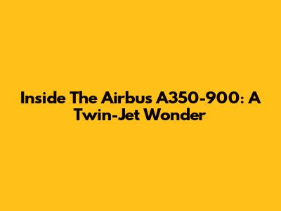 Inside The Airbus A350-900: A Twin-Jet Wonder