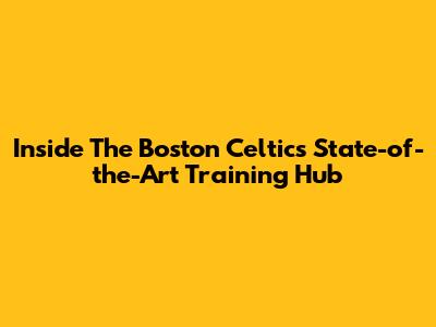 Inside The Boston Celtics' State-of-the-Art Training Hub