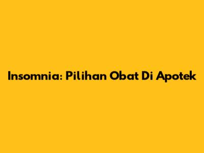 Insomnia: Pilihan Obat Di Apotek