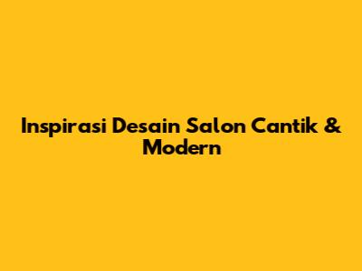 Inspirasi Desain Salon Cantik & Modern