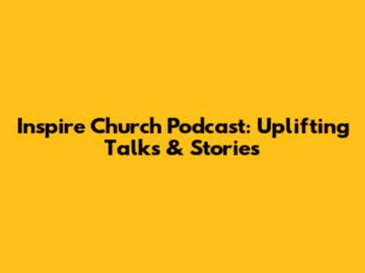 Inspire Church Podcast: Uplifting Talks & Stories
