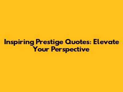 Inspiring Prestige Quotes: Elevate Your Perspective
